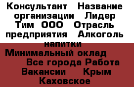 Консультант › Название организации ­ Лидер Тим, ООО › Отрасль предприятия ­ Алкоголь, напитки › Минимальный оклад ­ 20 000 - Все города Работа » Вакансии   . Крым,Каховское